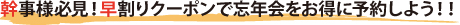 幹事様必見！早割りクーポンで忘年会をお得に予約しよう！！