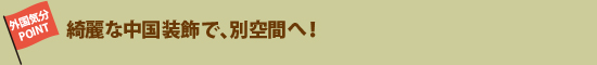 綺麗な中国装飾で、別空間へ！