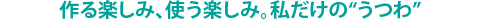 作る楽しみ、使う楽しみ。私だけの“うつわ”