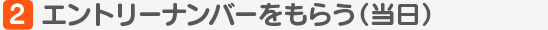 エントリーナンバーをもらう（当日）