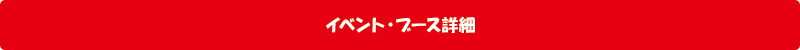 イベント・ブース詳細 イベント・ブース詳細