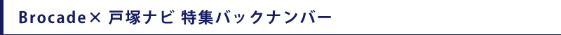 Brocade×戸塚ナビ 特集バックナンバー