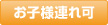 お子様連れ可