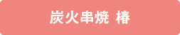 炭火串焼 椿 炭火串焼 椿